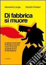 Di fabbrica si muore. La storia come tante di Nicola Lovecchio morto di tumore al petrolchimico di Manfredonia libro