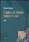 L'ombra che intorno riunisce le cose libro di Macciò Francesco