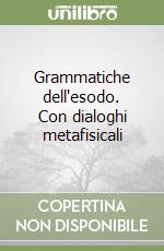 Grammatiche dell'esodo. Con dialoghi metafisicali libro