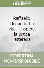 Raffaello Brignetti. La vita, le opere, la critica letteraria libro