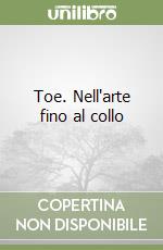 Toe. Nell'arte fino al collo libro