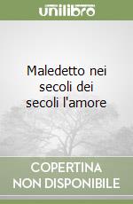 Maledetto nei secoli dei secoli l'amore libro