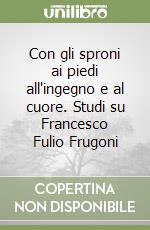 Con gli sproni ai piedi all'ingegno e al cuore. Studi su Francesco Fulio Frugoni