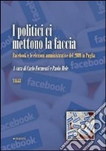 I politici ci mettono la faccia. Facebook e le elezioni amministrative del 2009 in Puglia libro