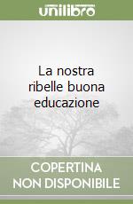 La nostra ribelle buona educazione libro