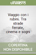 Viaggio con i rubini. Tra strade ferrate, cinema e sogni