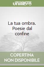 La tua ombra. Poesie dal confine libro