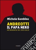 Andreotti il papa nero. Antibiografia del divo Giulio libro