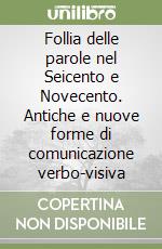 Follia delle parole nel Seicento e Novecento. Antiche e nuove forme di comunicazione verbo-visiva libro