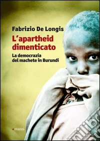L'apartheid dimenticato. La democrazia del machete in Burundi libro