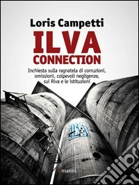 Ilva connection. Inchiesta sulla ragnatela di corruzioni, omissioni, colpevoli negligenze, sui riva e le istituzioni