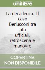 La decadenza. Il caso Berlusconi tra atti ufficiali, retroscena e manovre libro