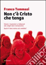 Non c'è Cristo che tenga. Silenzi, invenzioni e imbarazzi alle origini del Cristianesimo. Qual è il Gesù storico più credibile? libro