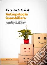 Antropologia immobiliare. Comportamenti dell'abitare e marketing immobiliare libro