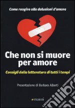 Che non si muore per amore. Come reagire alle delusioni d'amore. Consigli dalla letteratura di tutti i tempi libro