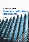 Pasolini e la dittatura del presente libro di Voza Pasquale