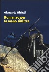 Romanzo per la mano sinistra libro di Micheli Giancarlo