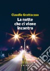 La notte che ci viene incontro libro di Grattacaso Claudio