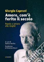 Amore, com'è ferito il secolo. Poesie e lettere alla moglie libro