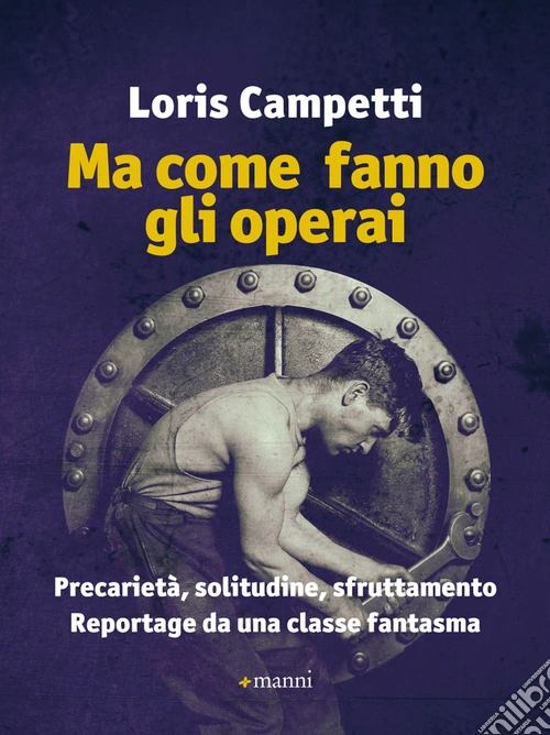 Ma come fanno gli operai. Precarietà, solitudine, sfruttamento. Reportage da una classe fantasma