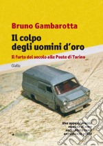 Il colpo degli uomini d'oro. Il furto del secolo alle Poste di Torino libro