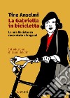 La Gabriella in bicicletta. La mia Resistenza raccontata ai ragazzi libro di Anselmi Tina