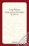 Non raccontarmi il cielo libro di Palazzo Luigi