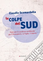 Le colpe del Sud. Ripensare la questione meridionale per il Mezzogiorno, la Puglia, il Salento libro