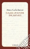 Piazze di sogni incarnati libro di Baroni Maria Carla