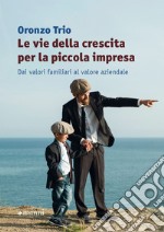 Le vie della crescita per la piccola impresa. Dai valori familiari al valore aziendale