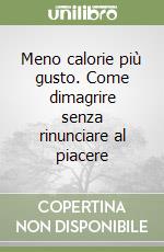 Meno calorie più gusto. Come dimagrire senza rinunciare al piacere libro