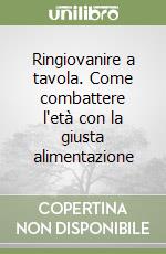 Ringiovanire a tavola. Come combattere l'età con la giusta alimentazione libro