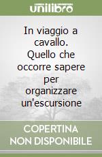 In viaggio a cavallo. Quello che occorre sapere per organizzare un'escursione libro