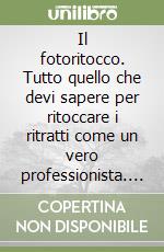 Il fotoritocco. Tutto quello che devi sapere per ritoccare i ritratti come un vero professionista. Con CD-ROM libro