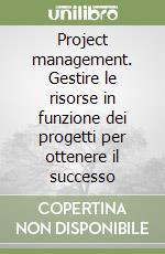 Project management. Gestire le risorse in funzione dei progetti per ottenere il successo libro