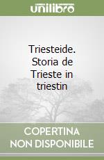 Triesteide. Storia de Trieste in triestin