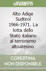 Alto Adige Sudtirol 1966-1971. La lotta dello Stato italiano al terrorismo altoatesino libro