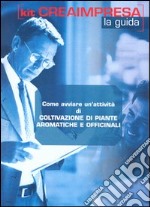 Come avviare un'attività di coltivazione di piante aromatiche e officinali. CD-ROM. Con libro libro