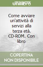 Come avviare un'attività di servizi alla terza età. CD-ROM. Con libro libro