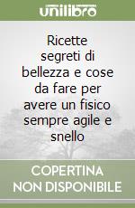 Ricette segreti di bellezza e cose da fare per avere un fisico sempre agile e snello