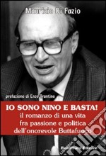 Io sono Nino e basta! Il romanzo di una vita fra passione e politica dell'onorevole Buttafuoco libro