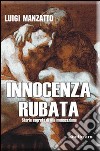 Innocenza rubata. Storie segrete di una monacazione libro di Manzatto Luigi