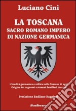 La Toscana sacro romano impero di nazione germanica. L'eredità germanica e celtica nella Toscana di oggi. Origine dei cognomi e stemmi familiari toscani libro