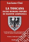 La Toscana sacro romano impero di nazione germanica. L'eredità germanica e celtica nella Toscana di oggi. Origine dei cognomi e stemmi familiari toscani libro