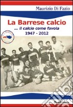 La Barrese calcio... Il calcio come favola 1947-2012 libro