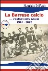 La Barrese calcio... Il calcio come favola 1947-2012 libro di Di Fazio Maurizio
