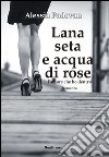 Lana seta e acqua di rose. L'amore che ho dentro libro