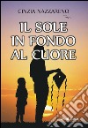 Il sole in fondo al cuore libro di Nazzareno Cinzia