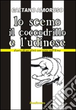 Lo scemo, il coccodrillo e l'Udinese. Diario di un ultrà con vista sull'Etna libro