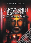 I Giovanniti. La storia dei cavalieri di Malta libro di Sammut Frans